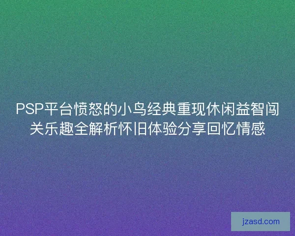 PSP平台愤怒的小鸟经典重现休闲益智闯关乐趣全解析怀旧体验分享回忆情感